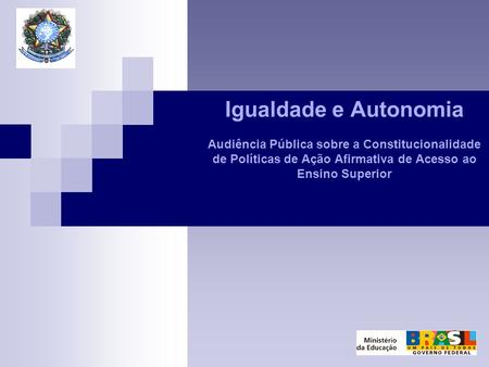 Igualdade e Autonomia Audiência Pública sobre a Constitucionalidade de Políticas de Ação Afirmativa de Acesso ao Ensino Superior  