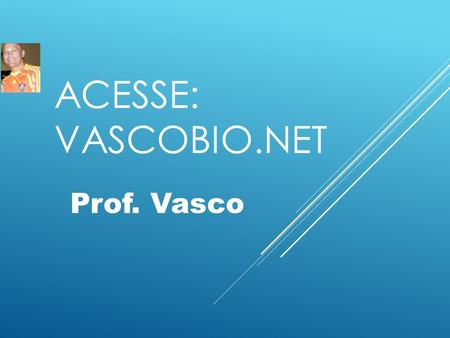 Acesse: vascobio.net Prof. Vasco.