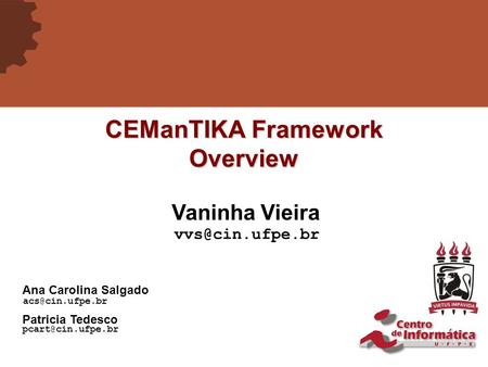 CEManTIKA Framework Overview Vaninha Vieira Ana Carolina Salgado Patricia Tedesco