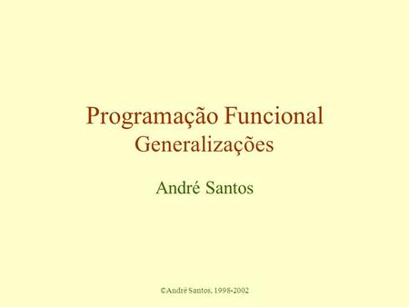 ©André Santos, 1998-2002 Programação Funcional Generalizações André Santos.