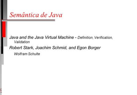 DI UFPE Semântica de Java Java and the Java Virtual Machine - Definition, Verification, Validation Robert Stark, Joachim Schmid, and Egon Borger Wolfram.