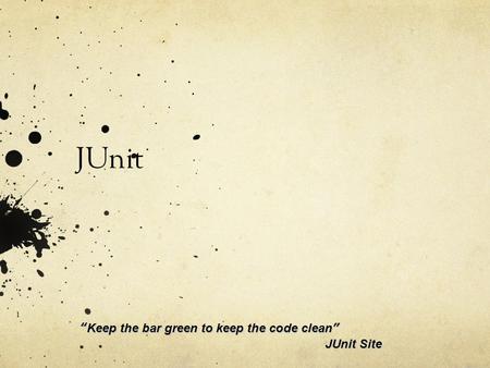 JUnit “Keep the bar green to keep the code clean” 					JUnit Site.