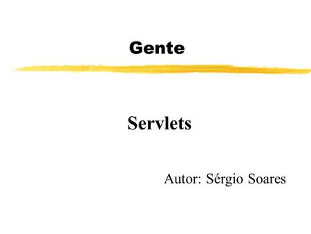 Gente Autor: Sérgio Soares Servlets. zMódulos de programas em Java zRecebem pedidos, executam o serviço e geram respostas zResidem no servidor zAnálogo.