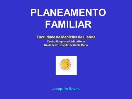 PLANEAMENTO FAMILIAR Faculdade de Medicina de Lisboa Joaquim Neves