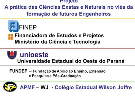 Projeto A prática das Ciências Exatas e Naturais no viés da formação de futuros Engenheiros FINEP Financiadora de Estudos e Projetos Ministério da Ciência.