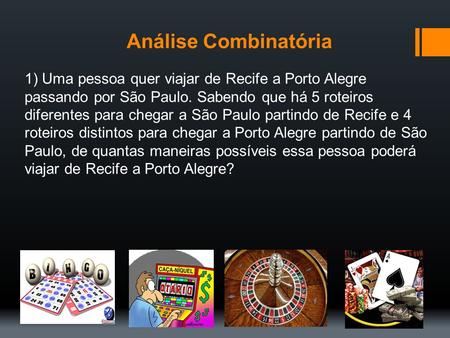 Análise Combinatória 1) Uma pessoa quer viajar de Recife a Porto Alegre passando por São Paulo. Sabendo que há 5 roteiros diferentes para chegar a São.