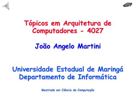 Tópicos em Arquitetura de Computadores - 4027 João Angelo Martini Universidade Estadual de Maringá Departamento de Informática Mestrado em Ciência.