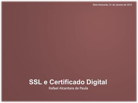 Rafael Alcantara de Paula SSL e Certificado Digital Belo Horizonte, 31 de Janeiro de 2012.