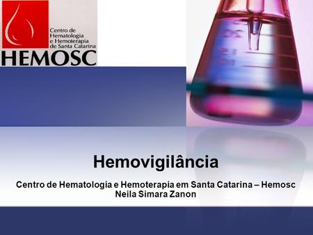 Hemovigilância Centro de Hematologia e Hemoterapia em Santa Catarina – Hemosc Neila Simara Zanon.