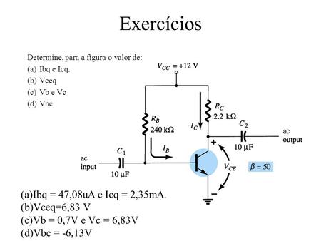 Exercícios Ibq = 47,08uA e Icq = 2,35mA. Vceq=6,83 V