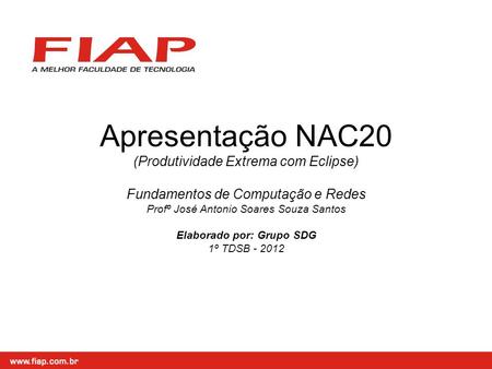Apresentação NAC20 (Produtividade Extrema com Eclipse) Fundamentos de Computação e Redes Profº José Antonio Soares Souza Santos Elaborado por: Grupo SDG.