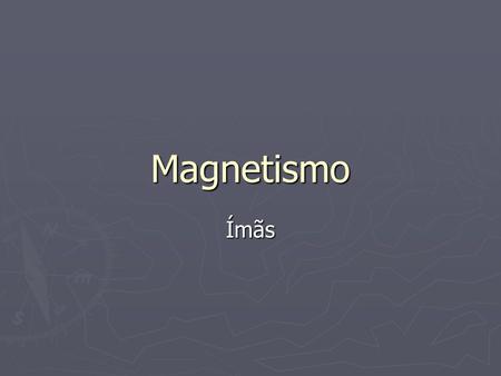 Magnetismo Ímãs.