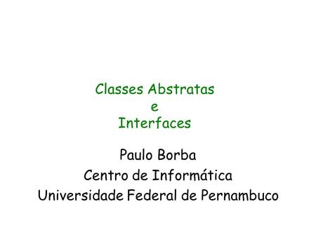 Paulo Borba Centro de Informática Universidade Federal de Pernambuco Classes Abstratas e Interfaces.