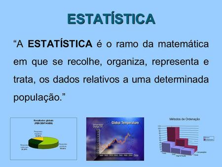 ESTATÍSTICA “A ESTATÍSTICA é o ramo da matemática em que se recolhe, organiza, representa e trata, os dados relativos a uma determinada população.”