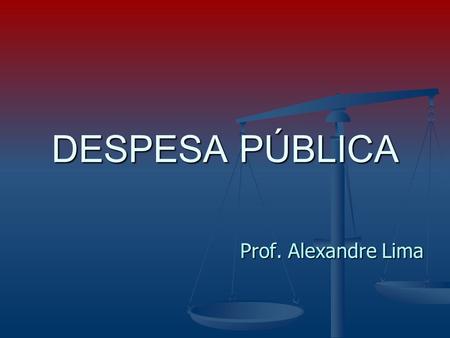 DESPESA PÚBLICA Prof. Alexandre Lima.
