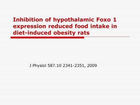 Inhibition of hypothalamic Foxo 1 expression reduced food intake in diet-induced obesity rats J Physiol 587.10 2341-2351, 2009.