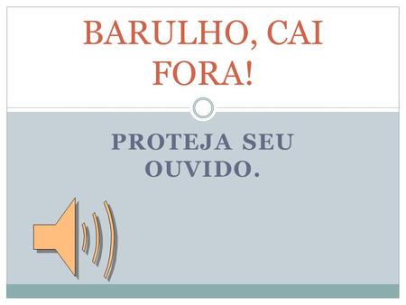 BARULHO, CAI FORA! PROTEJA SEU OUVIDO..