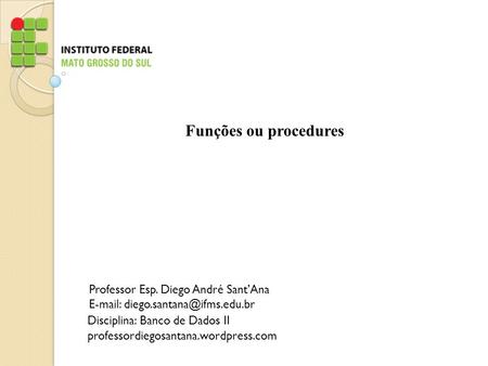 Funções ou procedures Professor Esp. Diego André Sant’Ana