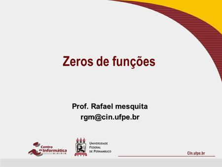 Prof. Rafael mesquita rgm@cin.ufpe.br Zeros de funções Prof. Rafael mesquita rgm@cin.ufpe.br.