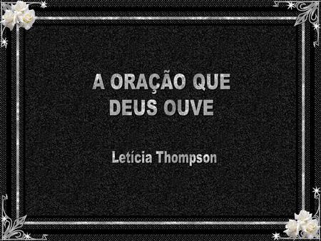 A ORAÇÃO QUE DEUS OUVE Letícia Thompson.