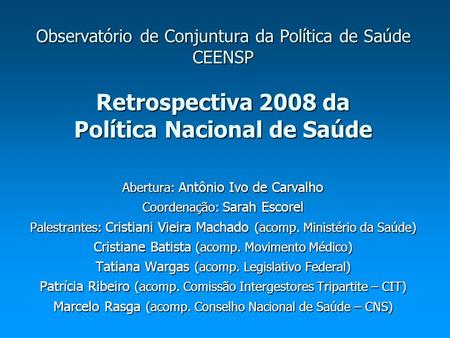 Observatório de Conjuntura da Política de Saúde CEENSP Retrospectiva 2008 da Política Nacional de Saúde Abertura: Antônio Ivo de Carvalho Coordenação: