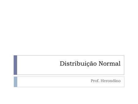 Distribuição Normal Prof. Herondino.