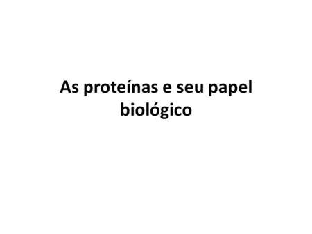 As proteínas e seu papel biológico