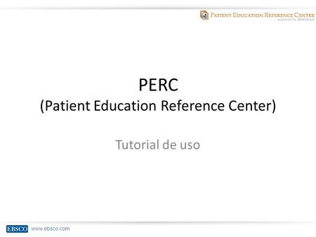Www.ebsco.com PERC (Patient Education Reference Center) Tutorial de uso.