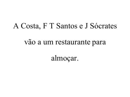 A Costa, F T Santos e J Sócrates vão a um restaurante para almoçar.