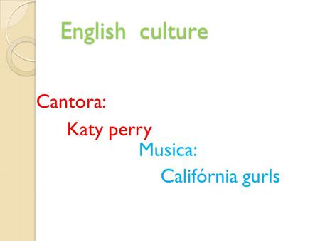 English culture English culture Cantora: Katy perry Musica: Califórnia gurls.