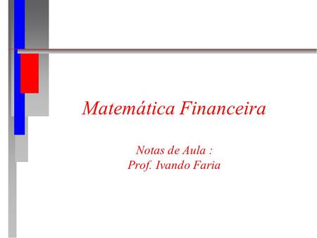 Matemática Financeira Notas de Aula : Prof. Ivando Faria.