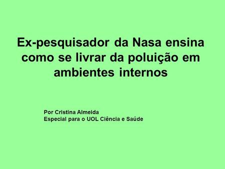 Ex-pesquisador da Nasa ensina como se livrar da poluição em ambientes internos Por Cristina Almeida Especial para o UOL Ciência e Saúde.