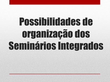 Possibilidades de organização dos Seminários Integrados.