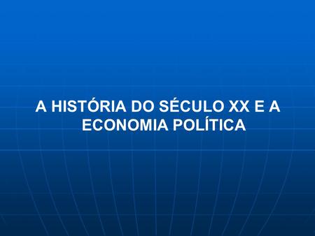 A HISTÓRIA DO SÉCULO XX E A ECONOMIA POLÍTICA