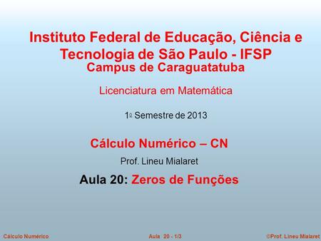 ©Prof. Lineu MialaretAula 20 - 1/3Cálculo Numérico Cálculo Numérico – CN Prof. Lineu Mialaret Aula 20: Zeros de Funções Instituto Federal de Educação,