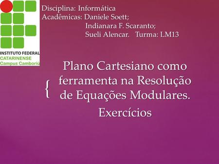 { Disciplina: Informática Acadêmicas: Daniele Soett; Indianara F. Scaranto; Sueli Alencar. Turma: LM13 Plano Cartesiano como ferramenta na Resolução de.