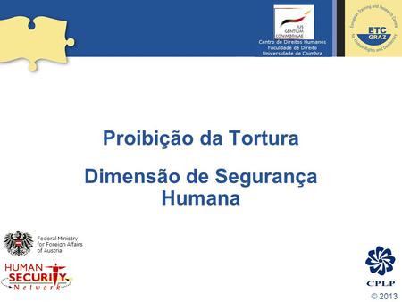 © 2013 Proibição da Tortura Dimensão de Segurança Humana Federal Ministry for Foreign Affairs of Austria Centro de Direitos Humanos Faculdade de Direito.