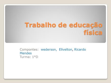 Trabalho de educação física Trabalho de educação física Compontes: wederson, Elivelton, Ricardo Mendes Turma: 1°D.