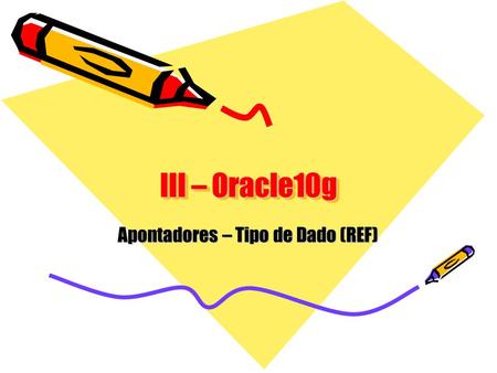 III – Oracle10g Apontadores – Tipo de Dado (REF).