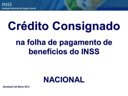 Crédito Consignado na folha de pagamento de benefícios do INSS NACIONAL Atualizada até Março 2014.