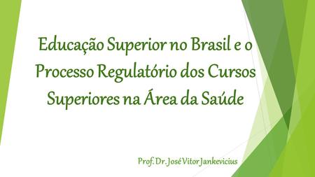 Educação Superior no Brasil e o Processo Regulatório dos Cursos Superiores na Área da Saúde Prof. Dr. José Vitor Jankevicius.