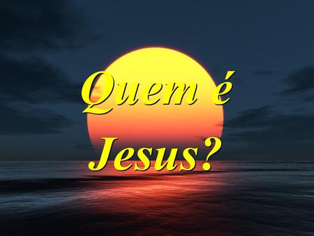Quem é Jesus?.