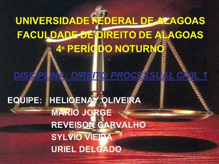 UNIVERSIDADE FEDERAL DE ALAGOAS FACULDADE DE DIREITO DE ALAGOAS 4 º PERÍODO NOTURNO DISCIPLINA: DIREITO PROCESSUAL CIVIL 1 EQUIPE: HELIOENAY OLIVEIRA MÁRIO.
