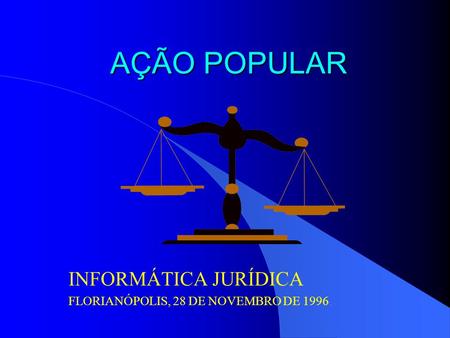 AÇÃO POPULAR INFORMÁTICA JURÍDICA FLORIANÓPOLIS, 28 DE NOVEMBRO DE 1996.