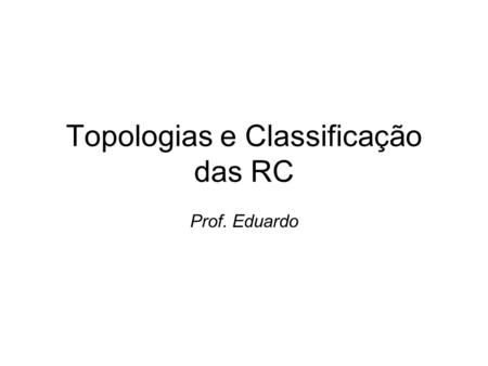 Topologias e Classificação das RC