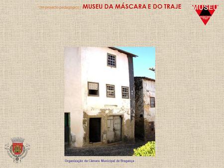 Um projecto pedagógico | MUSEU DA MÁSCARA E DO TRAJE Organização da Câmara Municipal de Bragança.