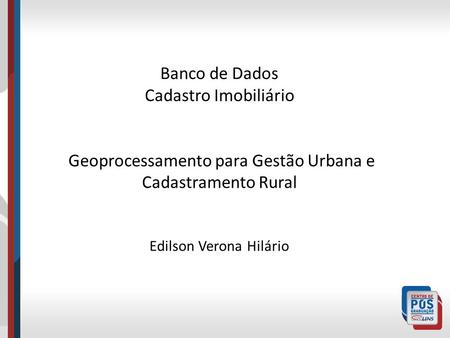 Banco de Dados Cadastro Imobiliário Geoprocessamento para Gestão Urbana e Cadastramento Rural Edilson Verona Hilário.