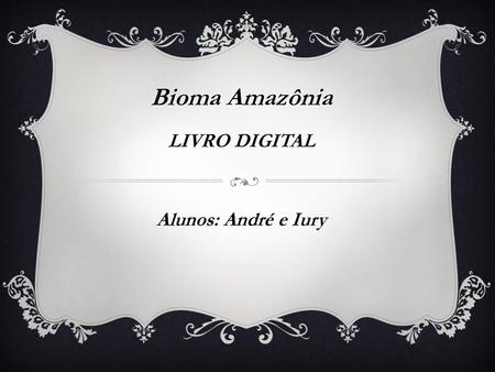 Bioma Amazônia LIVRO DIGITAL Alunos: André e Iury