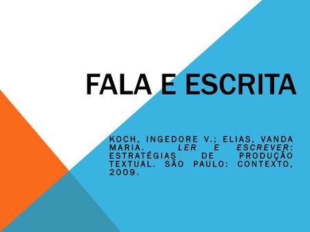 Fala e escrita KOCH, INGEDORE V.; ELIAS, VANDA MARIA. LER E ESCREVER: ESTRATÉGIAS DE PRODUÇÃO TEXTUAL. SÃO PAULO: CONTEXTO, 2009.