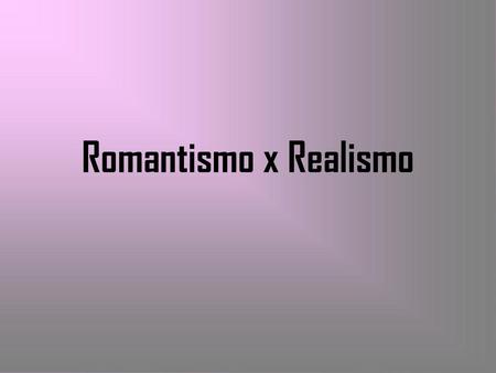 Romantismo x Realismo.